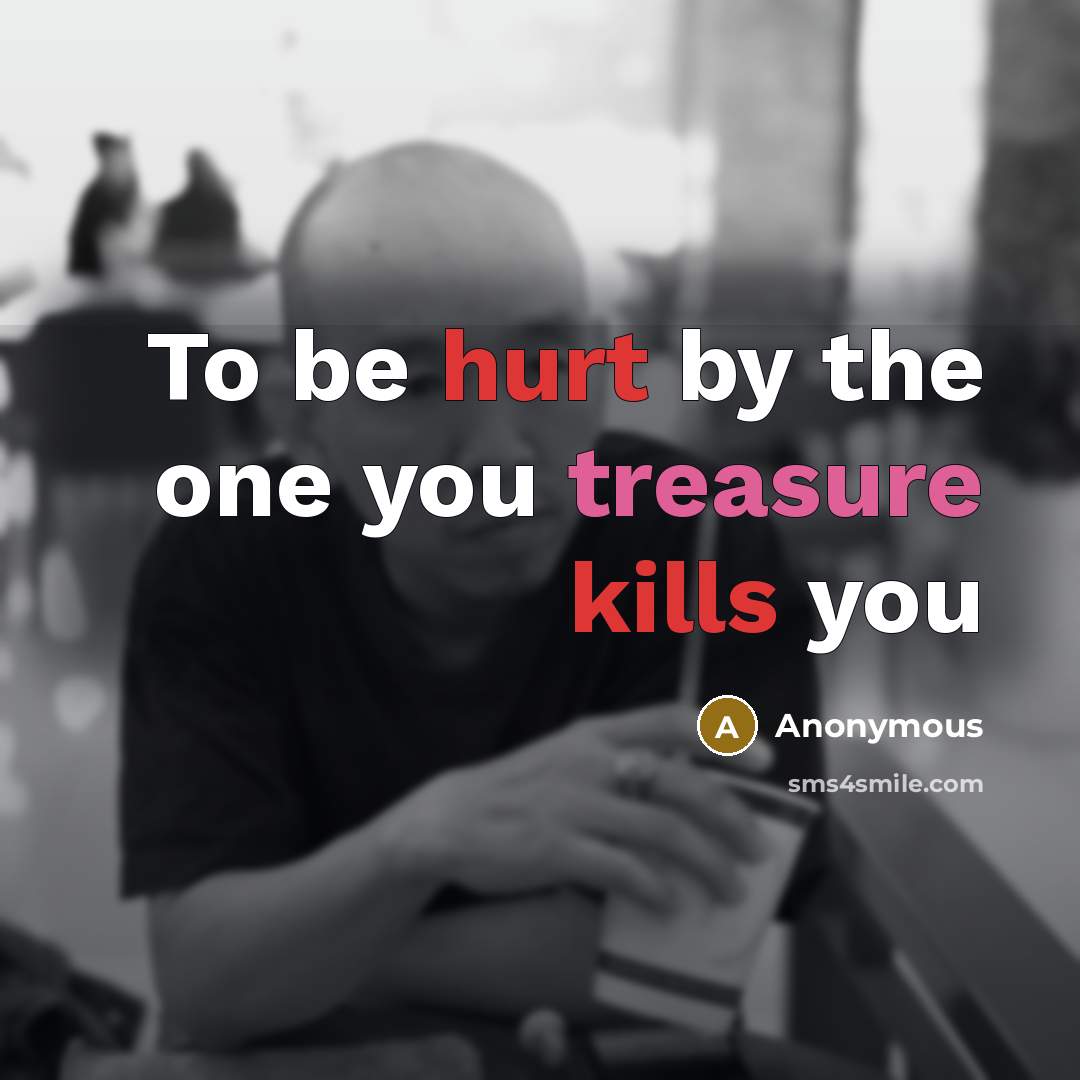 “To be hurt by the one you treasure kills you” quote by Anonymous