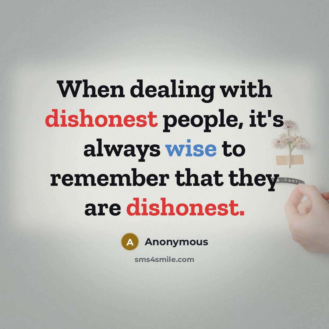 “When dealing with dishonest people, it's always wise to remember that they are dishonest.” quote by Anonymous