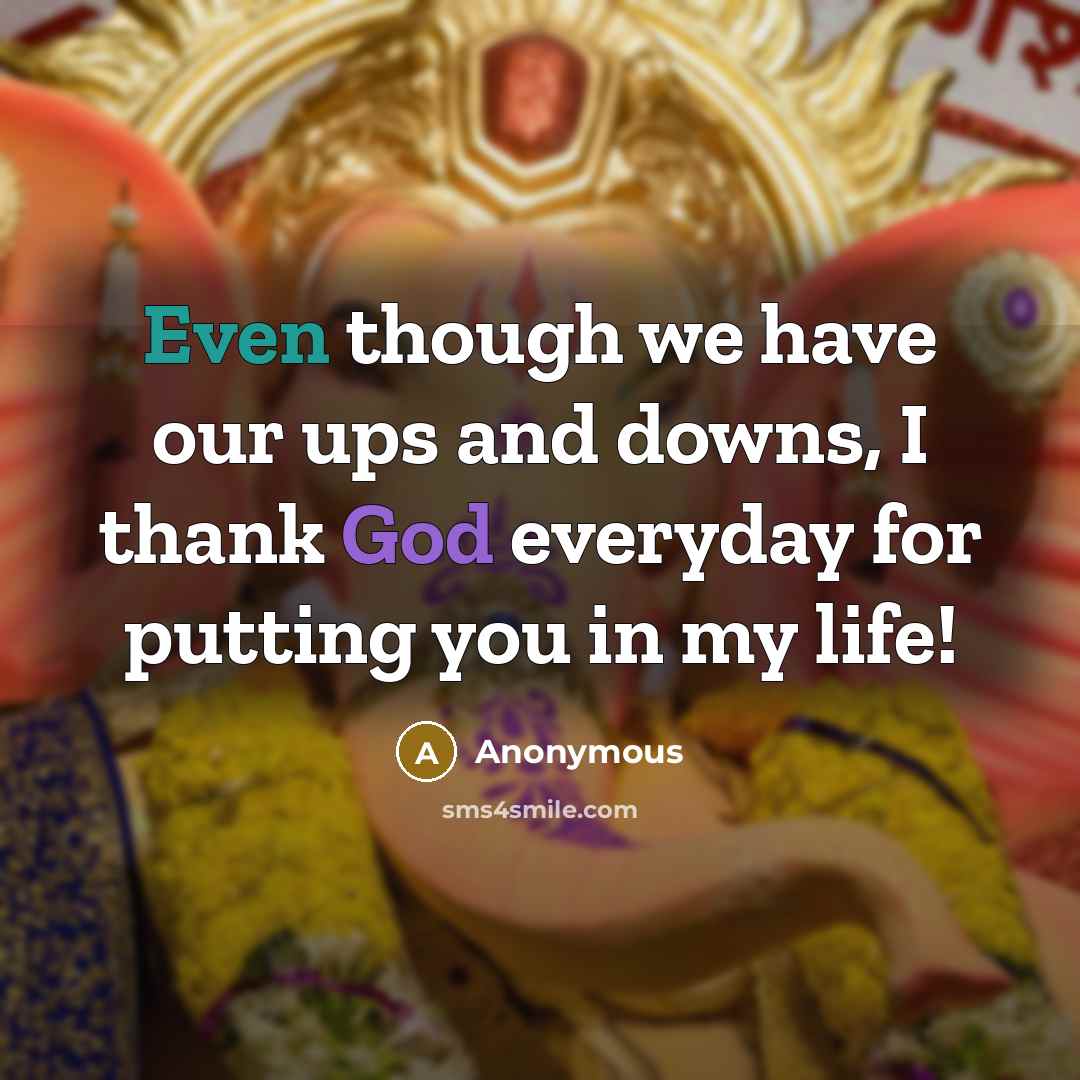 “Even though we have our ups and downs, I thank God everyday for putting you in my life!” quote by Anonymous