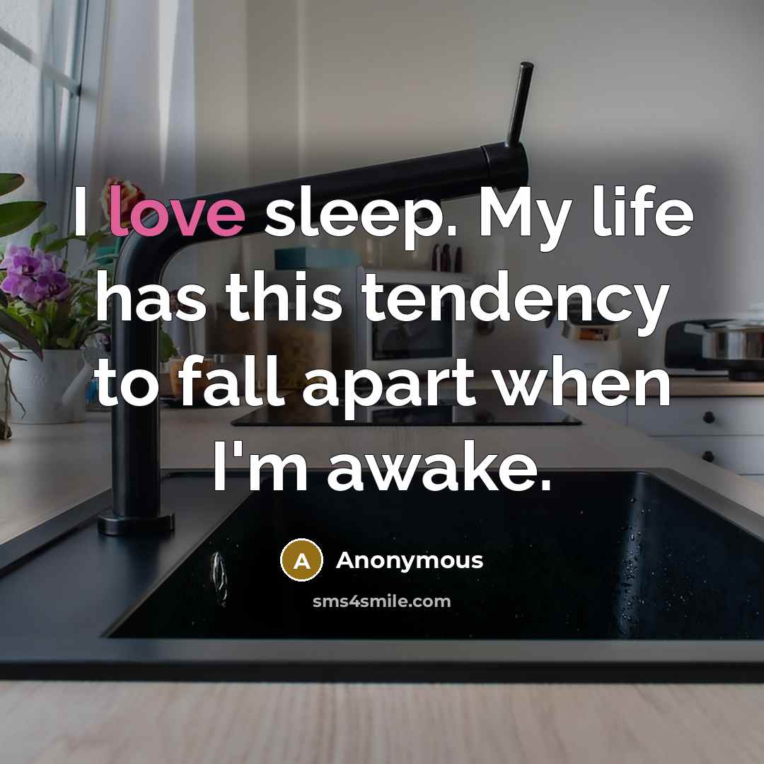 “I love sleep. My life has this tendency to fall apart when I'm awake.” quote by Anonymous