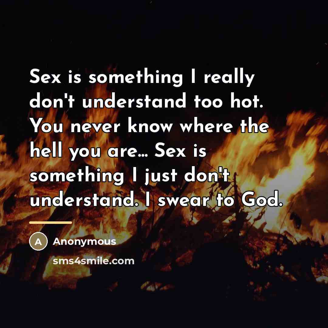 “Sex is something I really don't understand too hot. You…” quote by Anonymous
