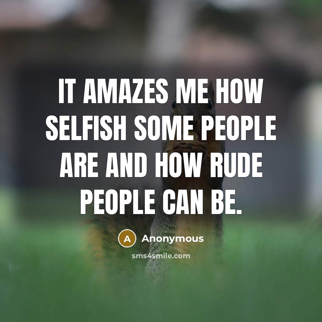 “It amazes me how selfish some people are and how…” quote by Anonymous