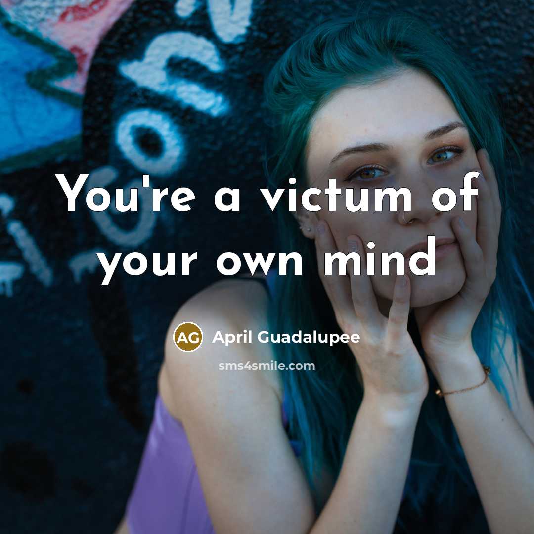 “You're a victum of your own mind…” quote by April Guadalupee