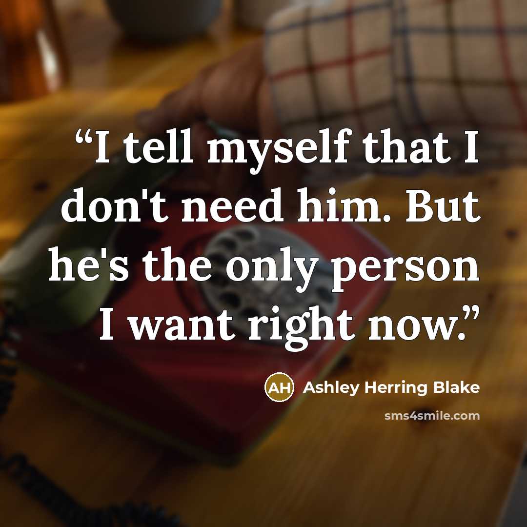“I tell myself that I don't need him. But he's the only person I want right now.” quote by Ashley Herring Blake
