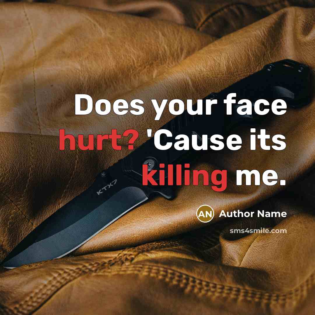 “Does your face hurt? 'Cause its killing me.” quote by Author Name