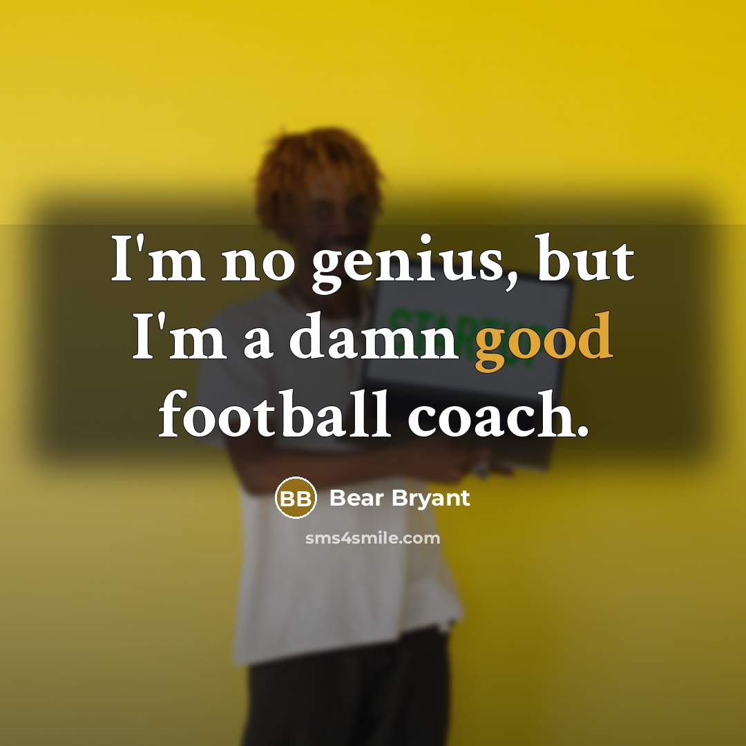 “I'm no genius, but I'm a damn good football coach.…” quote by Bear Bryant