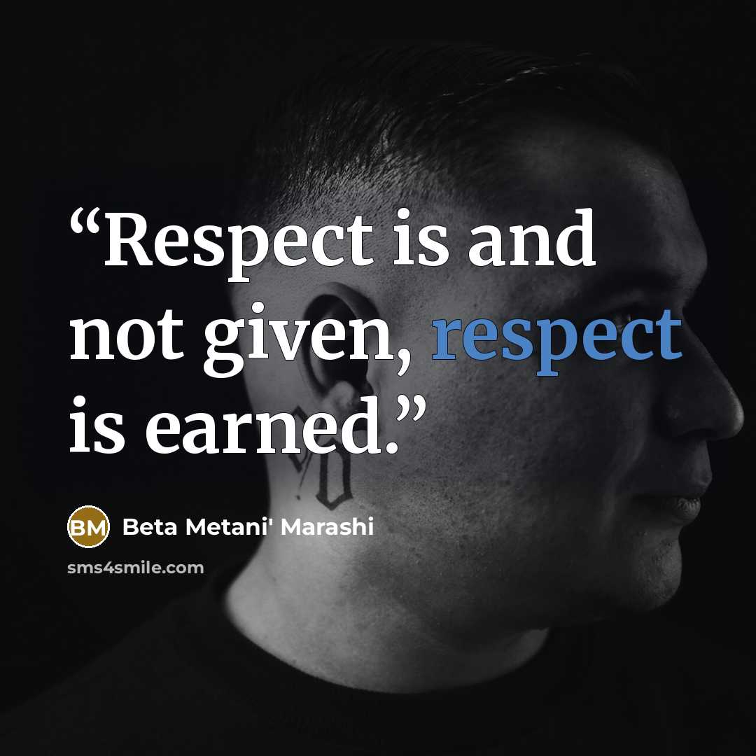 “Respect is and not given, respect is earned.” quote by Beta Metani' Marashi