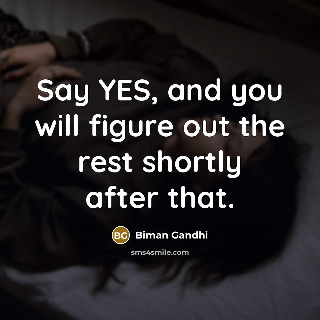 “Say YES, and you will figure out the rest shortly…” quote by Biman Gandhi