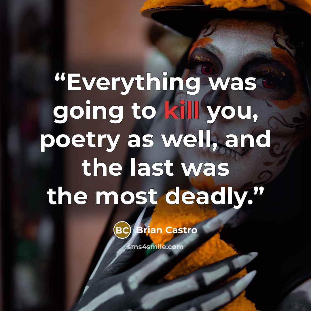 “Everything was going to kill you, poetry as well, and the last was the most deadly.” quote by Brian Castro