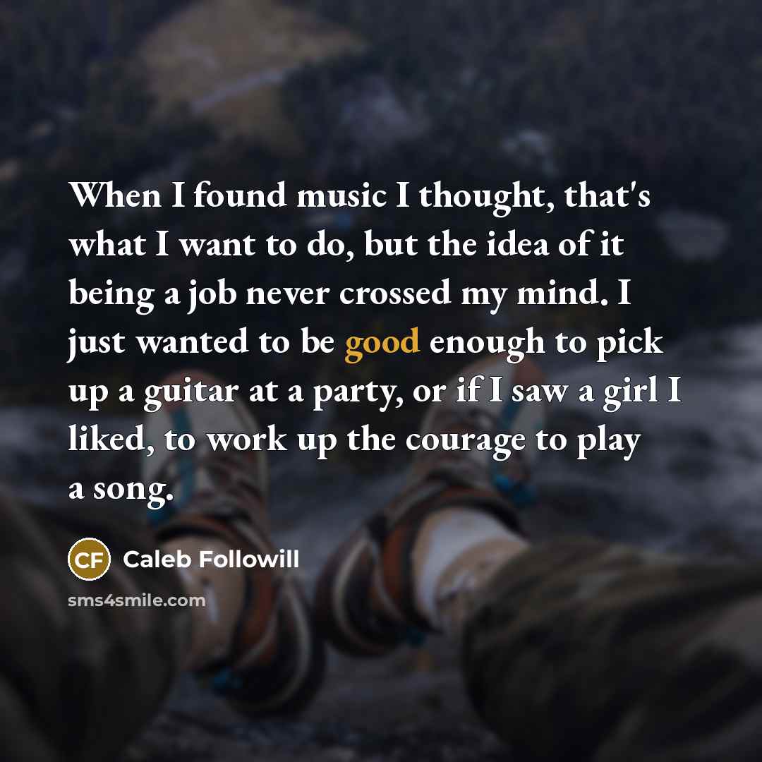 “When I found music I thought, that's what I want…” quote by Caleb Followill