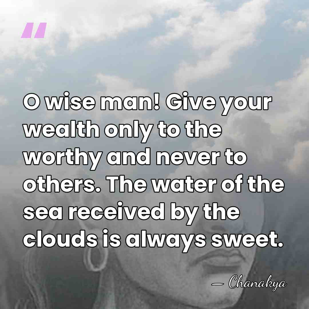 O wise man! Give your wealth only to the worthy and never&hellip; - Chanakya