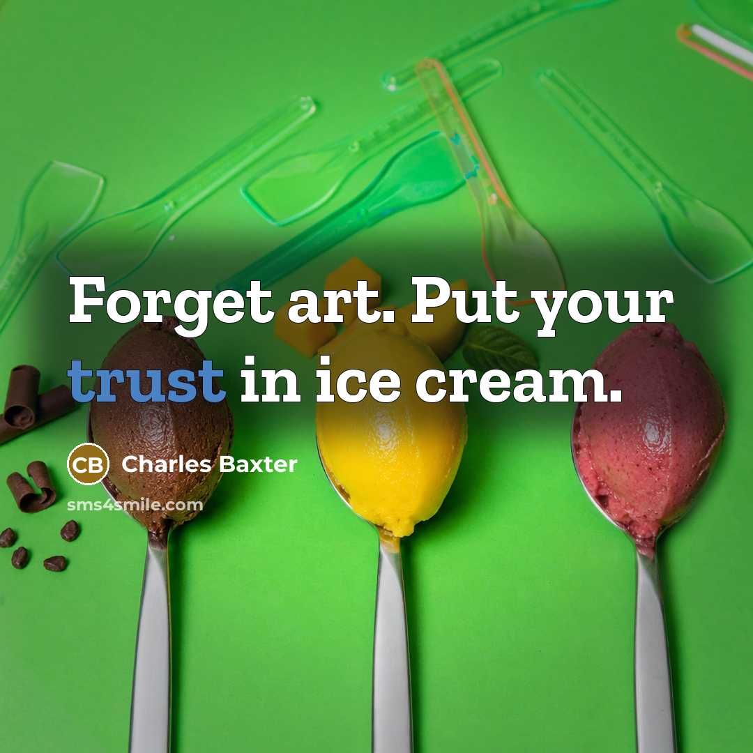 “Forget art. Put your trust in ice cream.…” quote by Charles Baxter