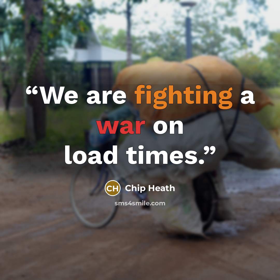 “We are fighting a war on load times.” quote by Chip Heath