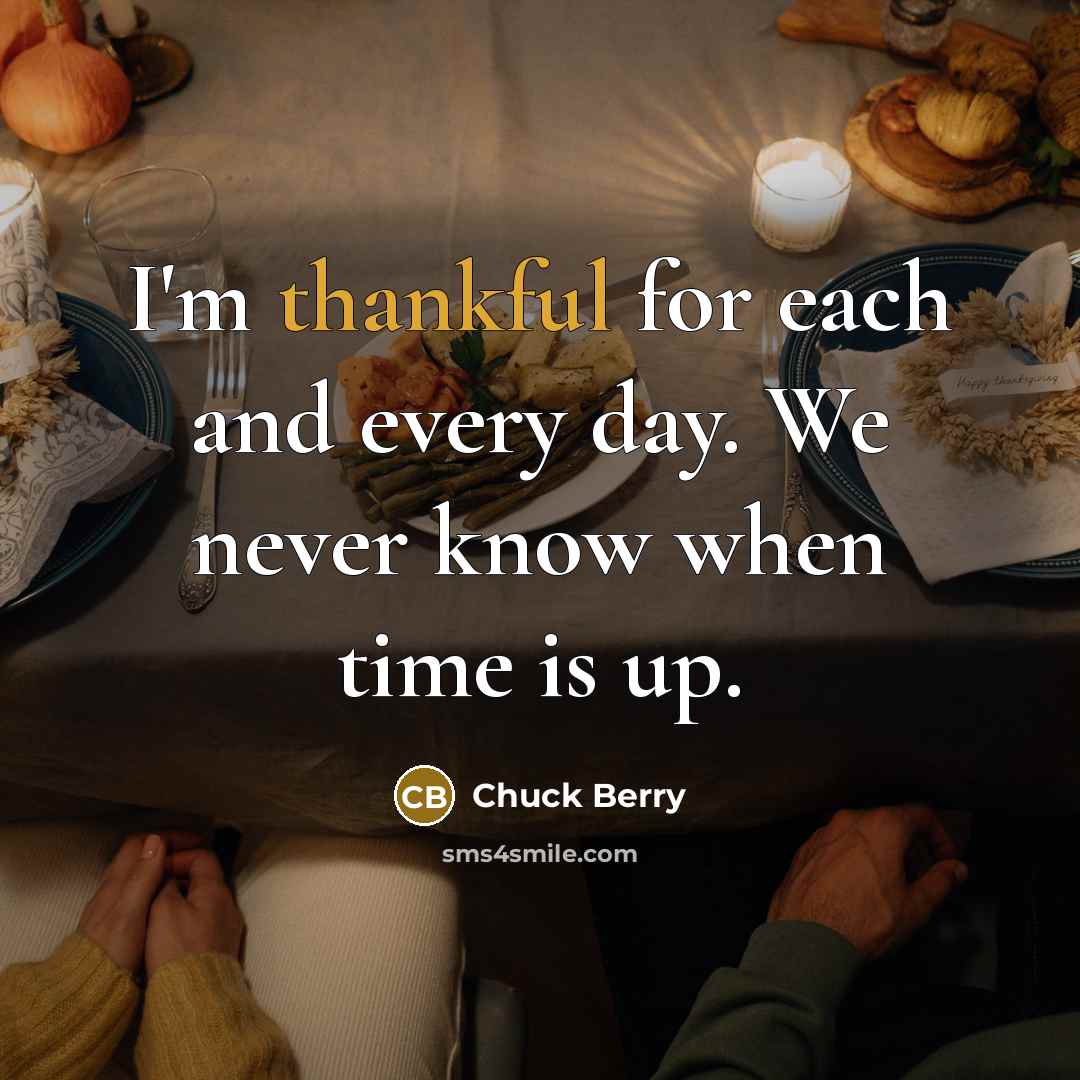 “I'm thankful for each and every day. We never know…” quote by Chuck Berry