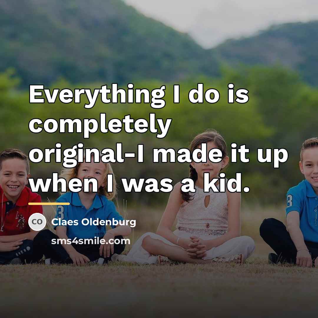 “Everything I do is completely original-I made it up when…” quote by Claes Oldenburg