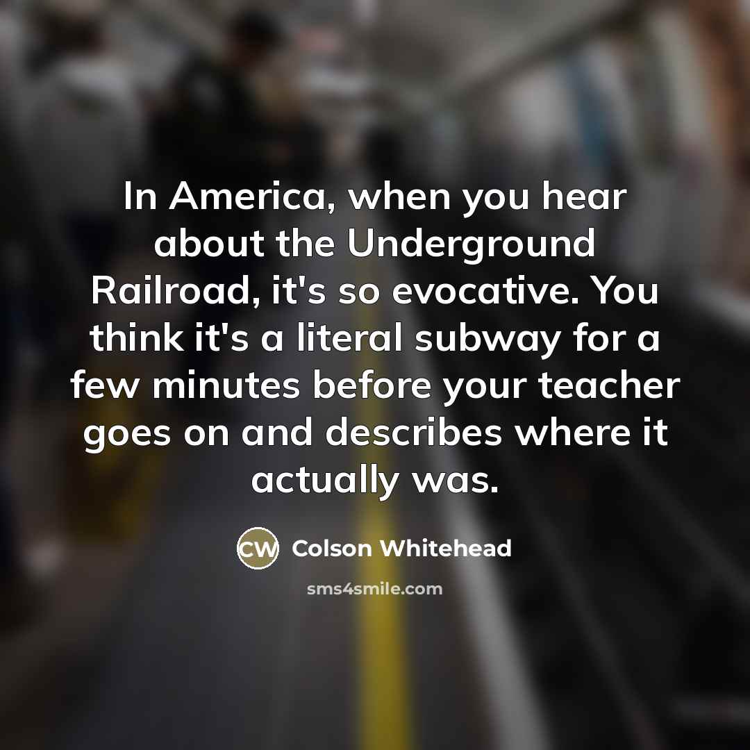 “In America, when you hear about the Underground Railroad, it's…” quote by Colson Whitehead