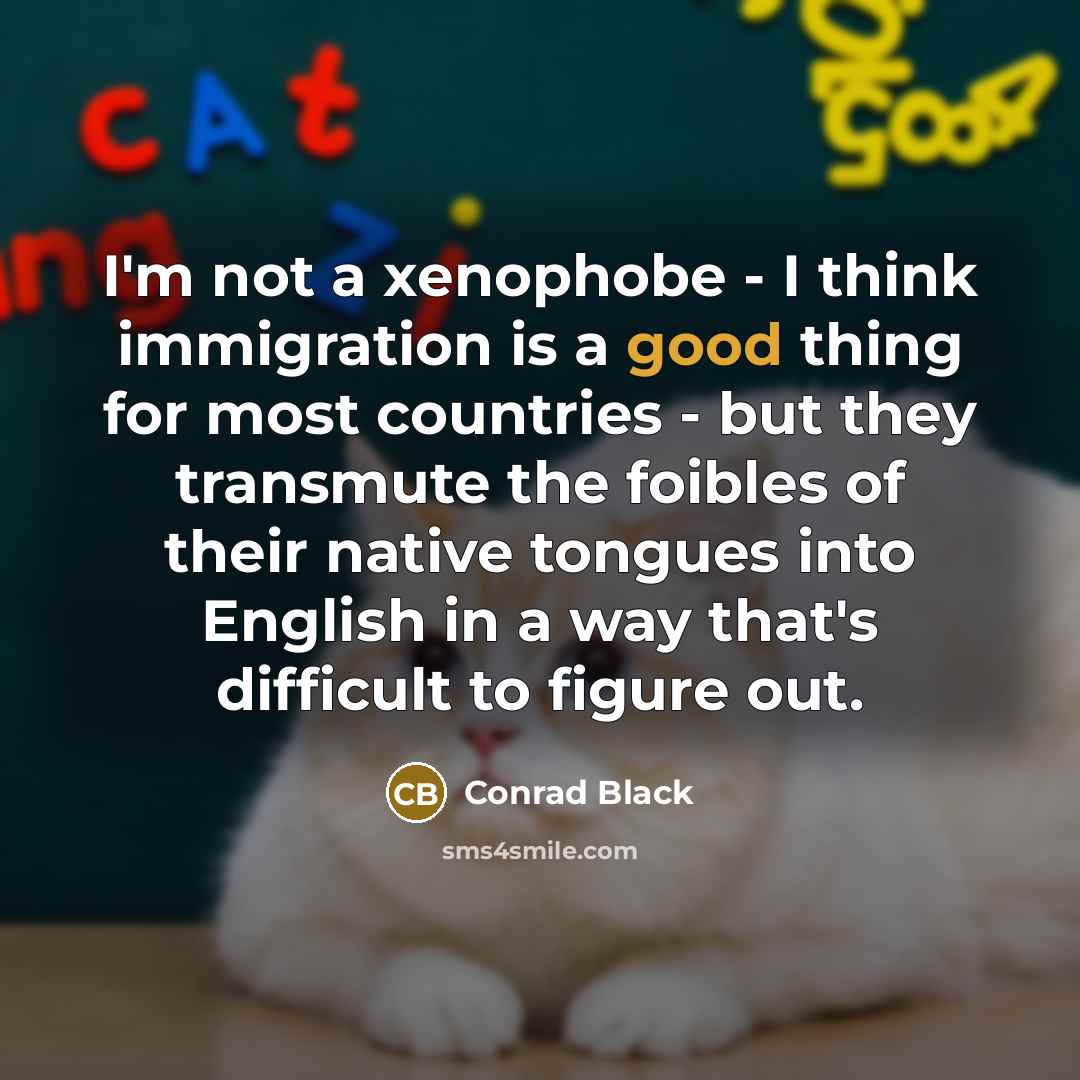 “I'm not a xenophobe - I think immigration is a…” quote by Conrad Black