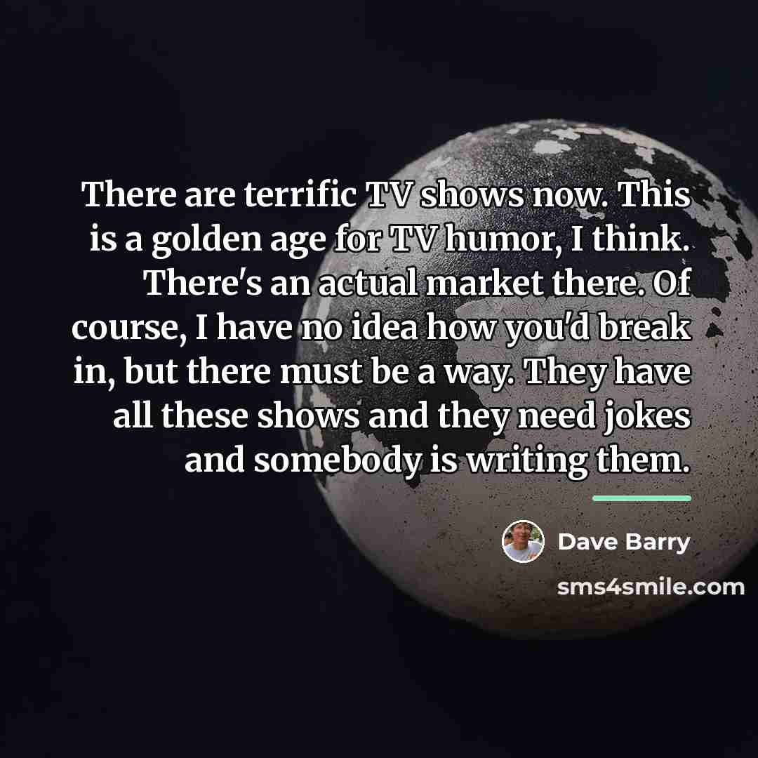“There are terrific TV shows now. This is a golden…” quote by Dave Barry