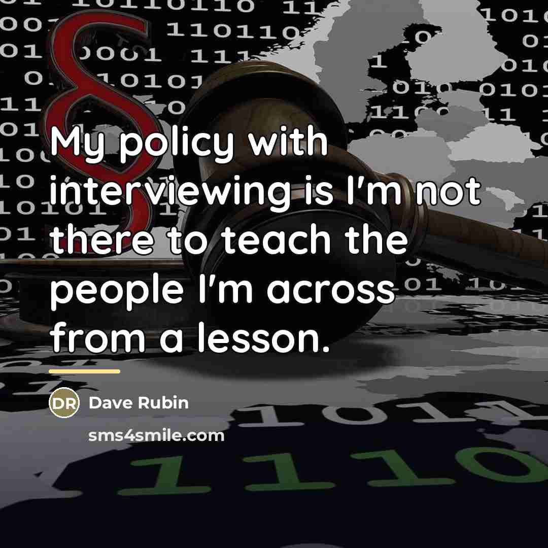 “My policy with interviewing is I'm not there to teach…” quote by Dave Rubin