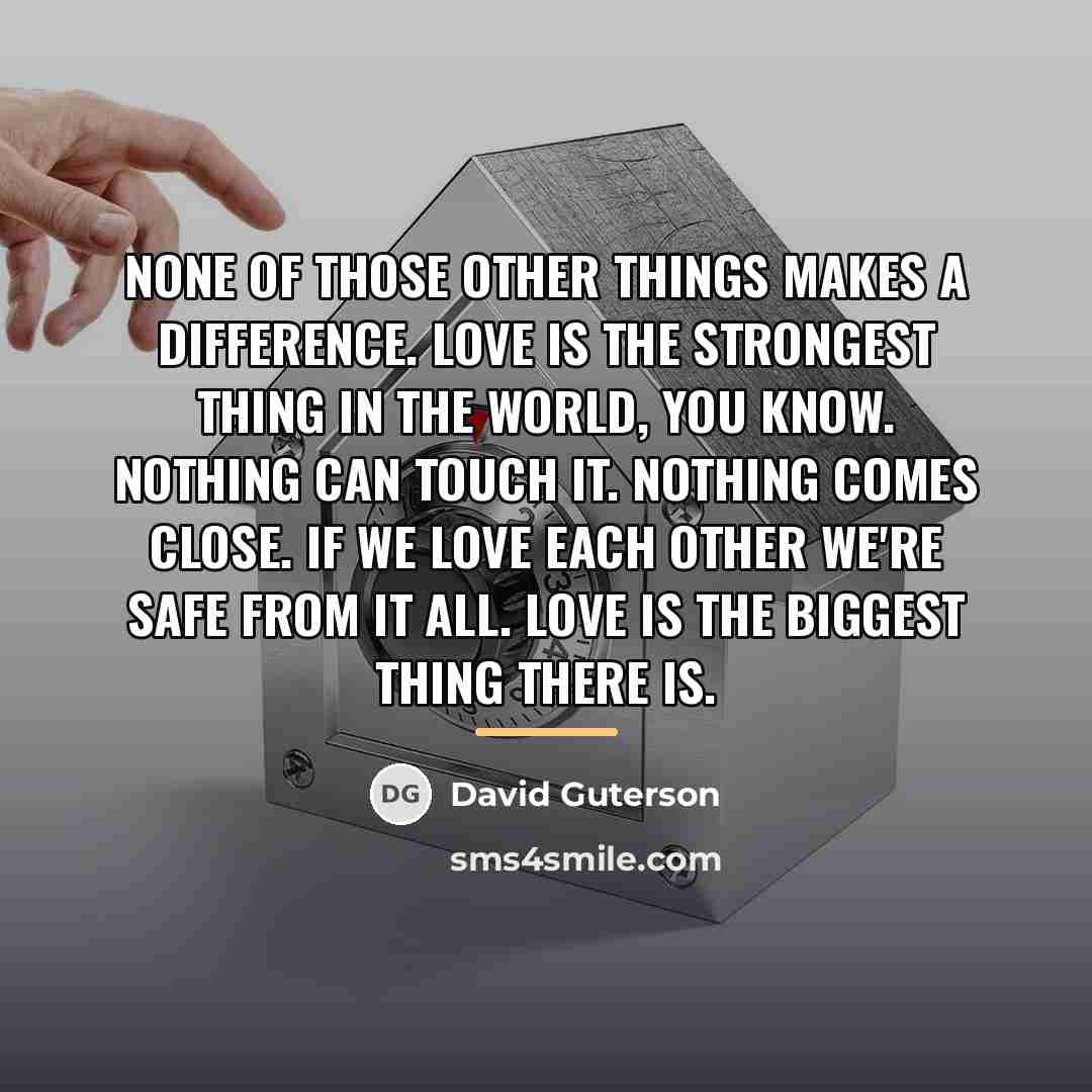 “None of those other things makes a difference. Love is…” quote by David Guterson