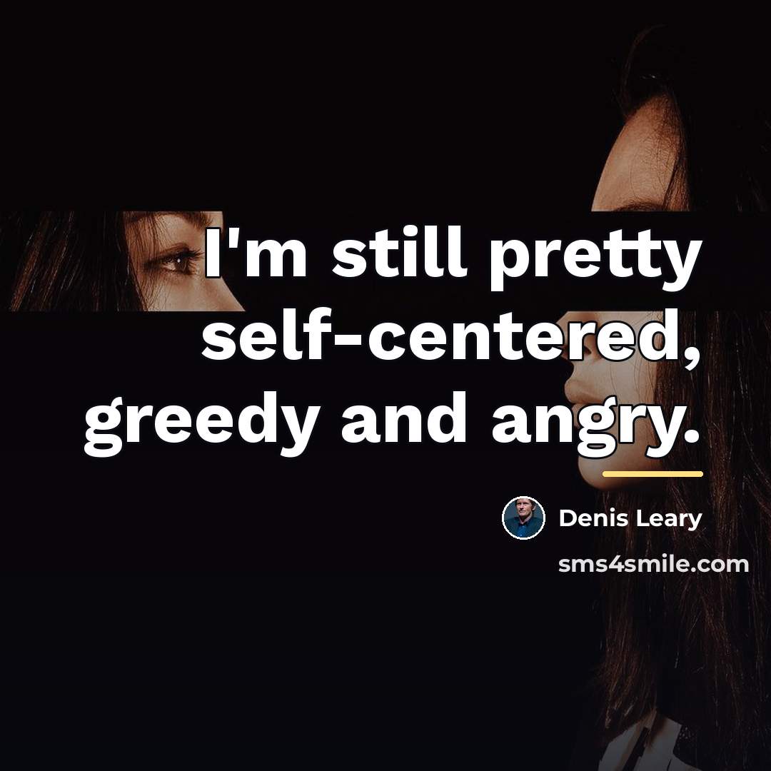 “I'm still pretty self-centered, greedy and angry.…” quote by Denis Leary