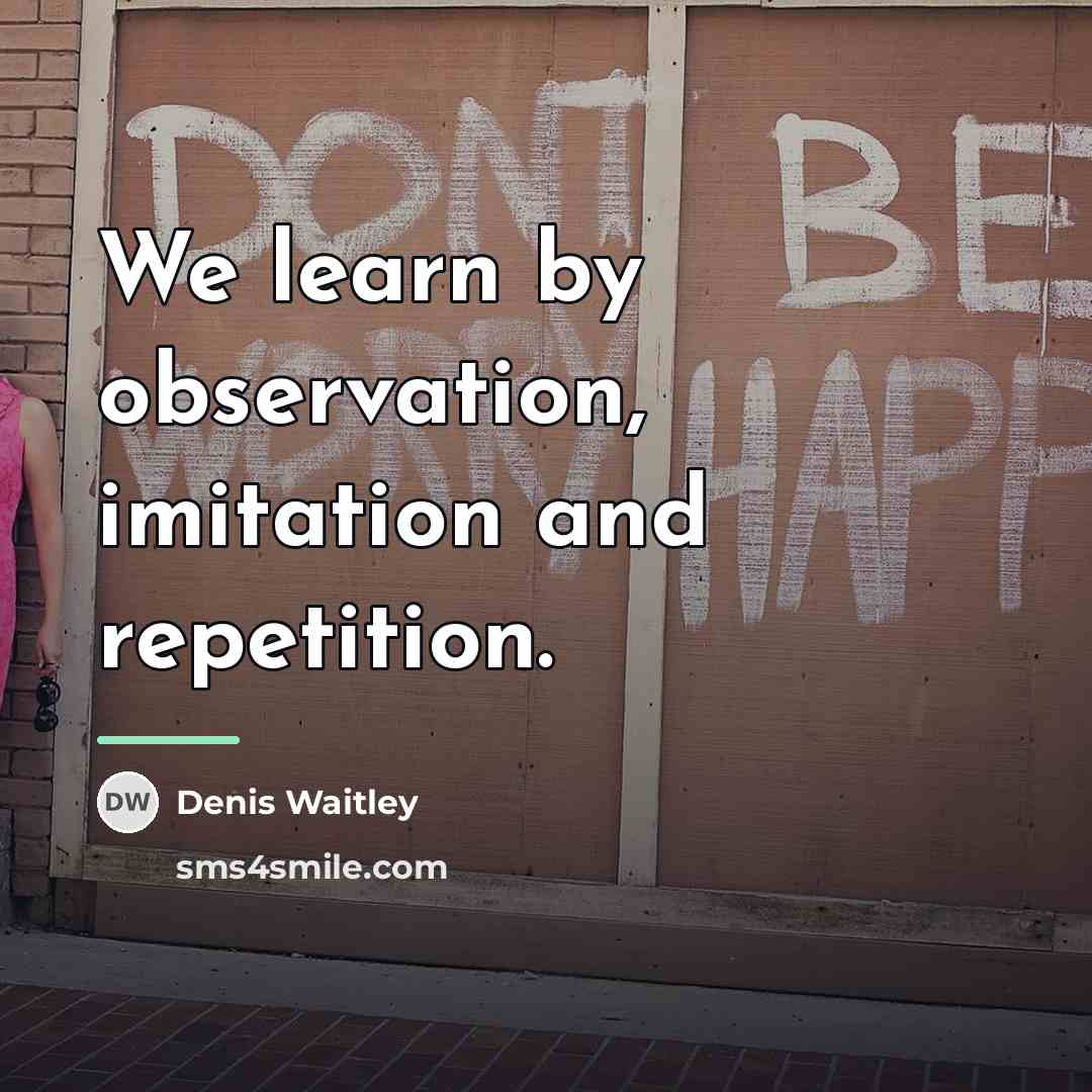 “We learn by observation, imitation and repetition.…” quote by Denis Waitley