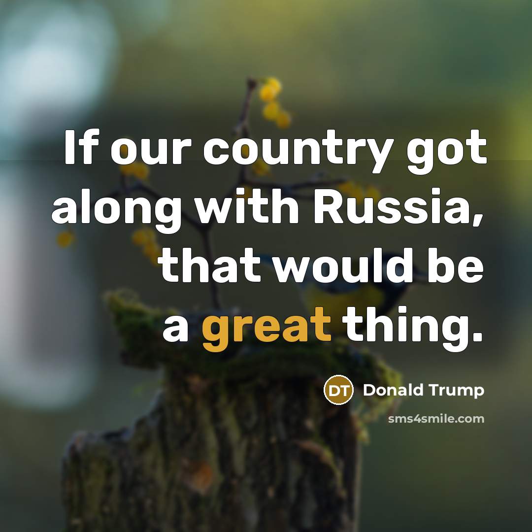 “If our country got along with Russia, that would be…” quote by Donald Trump