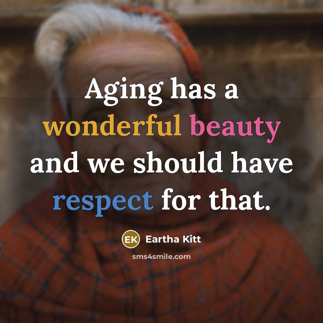 “Aging has a wonderful beauty and we should have respect…” quote by Eartha Kitt