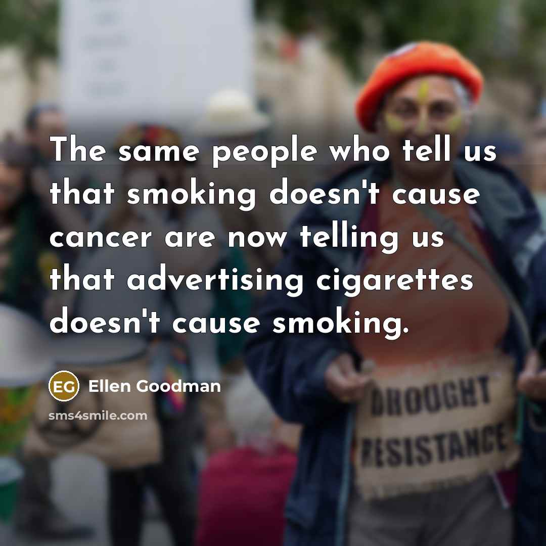 “The same people who tell us that smoking doesn't cause…” quote by Ellen Goodman