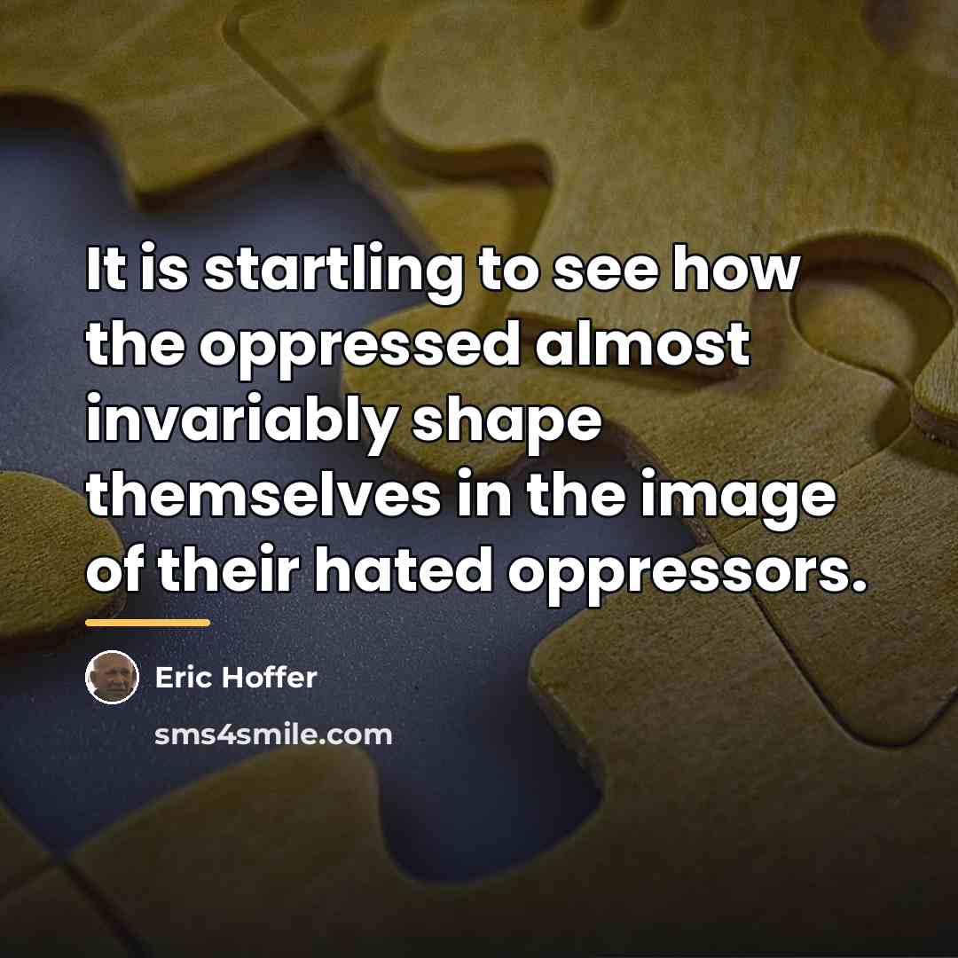 “It is startling to see how the oppressed almost invariably…” quote by Eric Hoffer