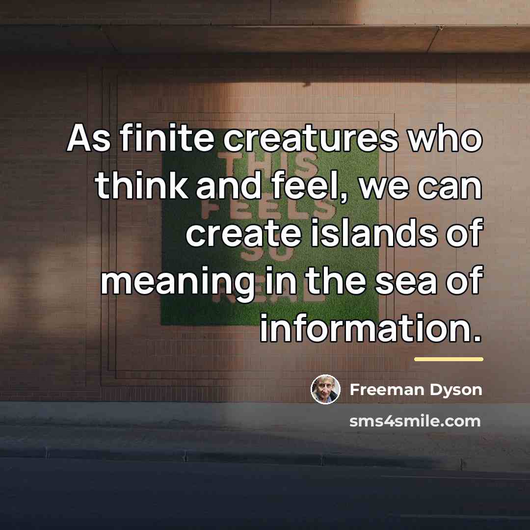 “As finite creatures who think and feel, we can create…” quote by Freeman Dyson