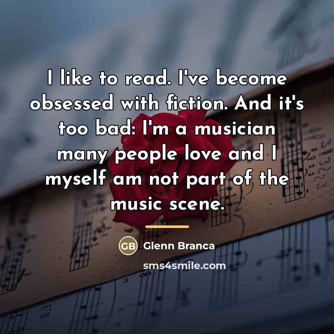 “I like to read. I've become obsessed with fiction. And…” quote by Glenn Branca
