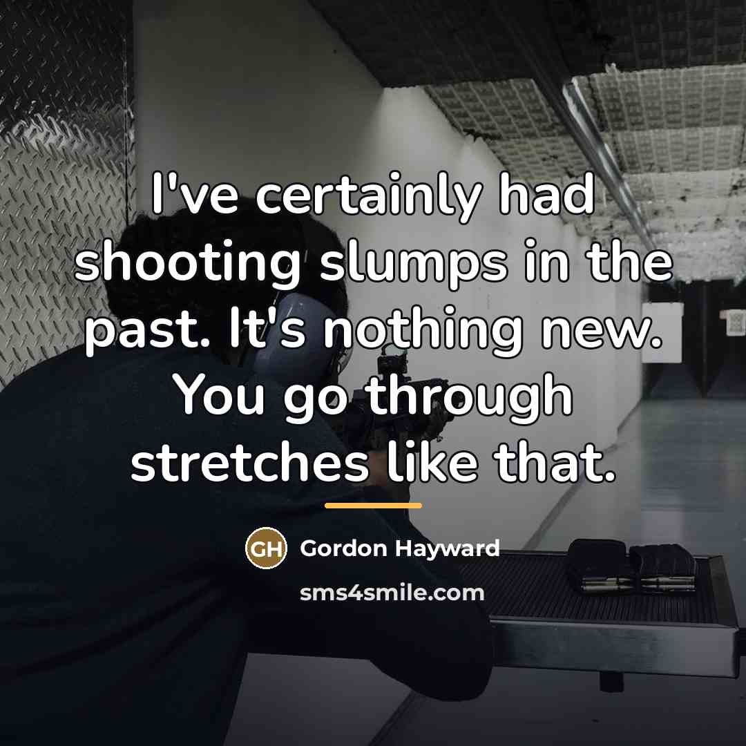 “I've certainly had shooting slumps in the past. It's nothing…” quote by Gordon Hayward