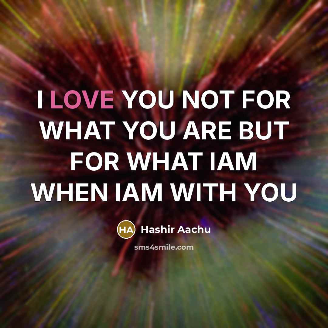 “I LOVE YOU NOT FOR WHAT YOU ARE BUT FOR WHAT IAM WHEN IAM WITH YOU” quote by Hashir Aachu