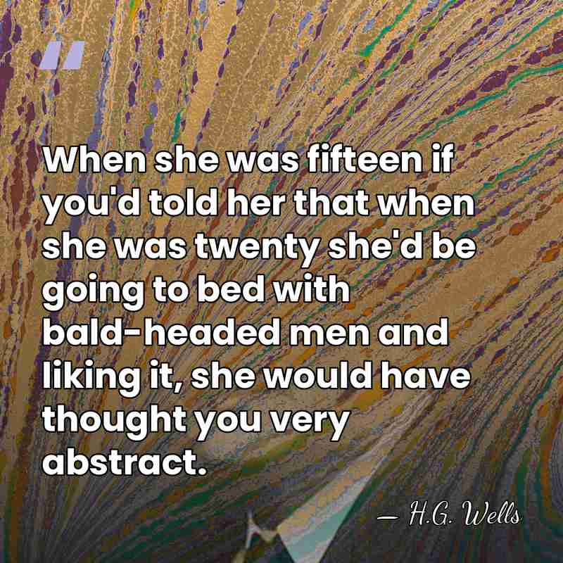 When she was fifteen if you'd told her that when she was&hellip; - H.G. Wells