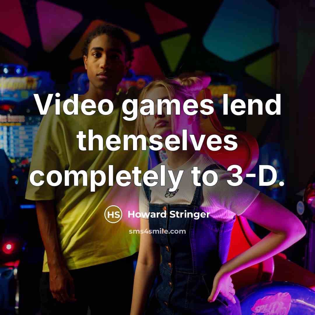 “Video games lend themselves completely to 3-D.” quote by Howard Stringer