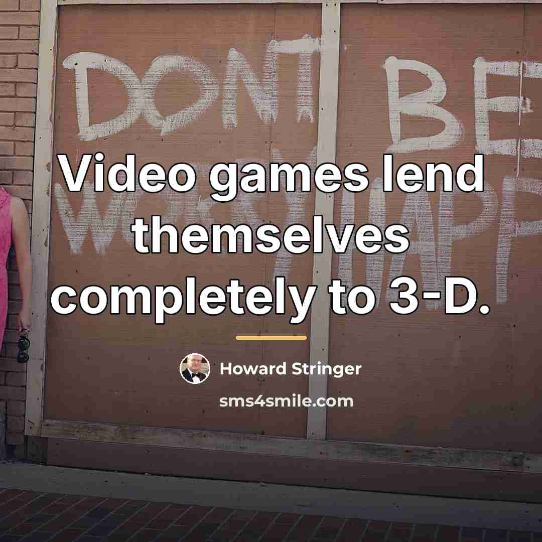 “Video games lend themselves completely to 3-D.…” quote by Howard Stringer