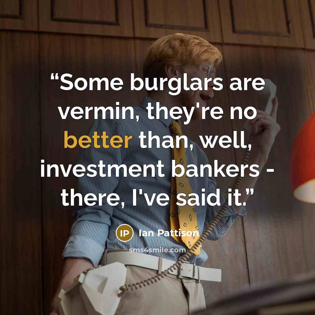 “Some burglars are vermin, they're no better than, well, investment bankers - there, I've said it.” quote by Ian Pattison