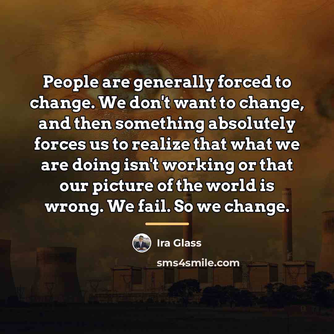 “People are generally forced to change. We don't want to…” quote by Ira Glass