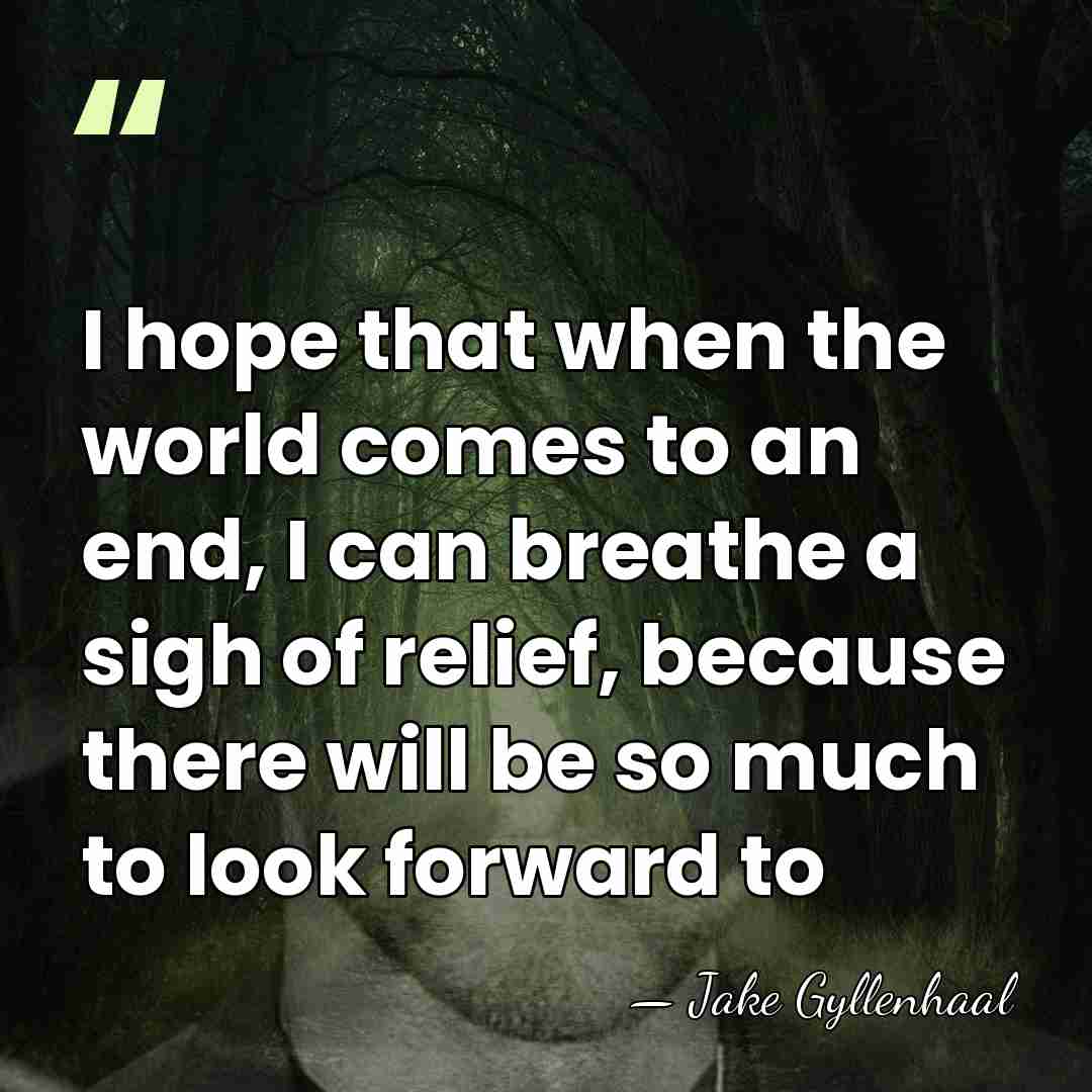 I hope that when the world comes to an end, I can&hellip; - Jake Gyllenhaal