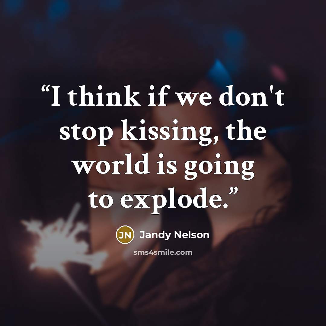 “I think if we don't stop kissing, the world is going to explode.” quote by Jandy Nelson