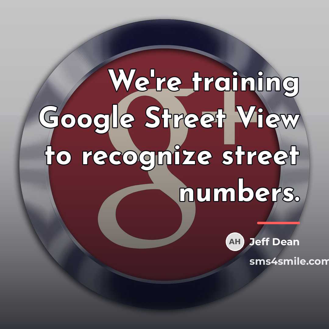 “We're training Google Street View to recognize street numbers.…” quote by Jeff Dean