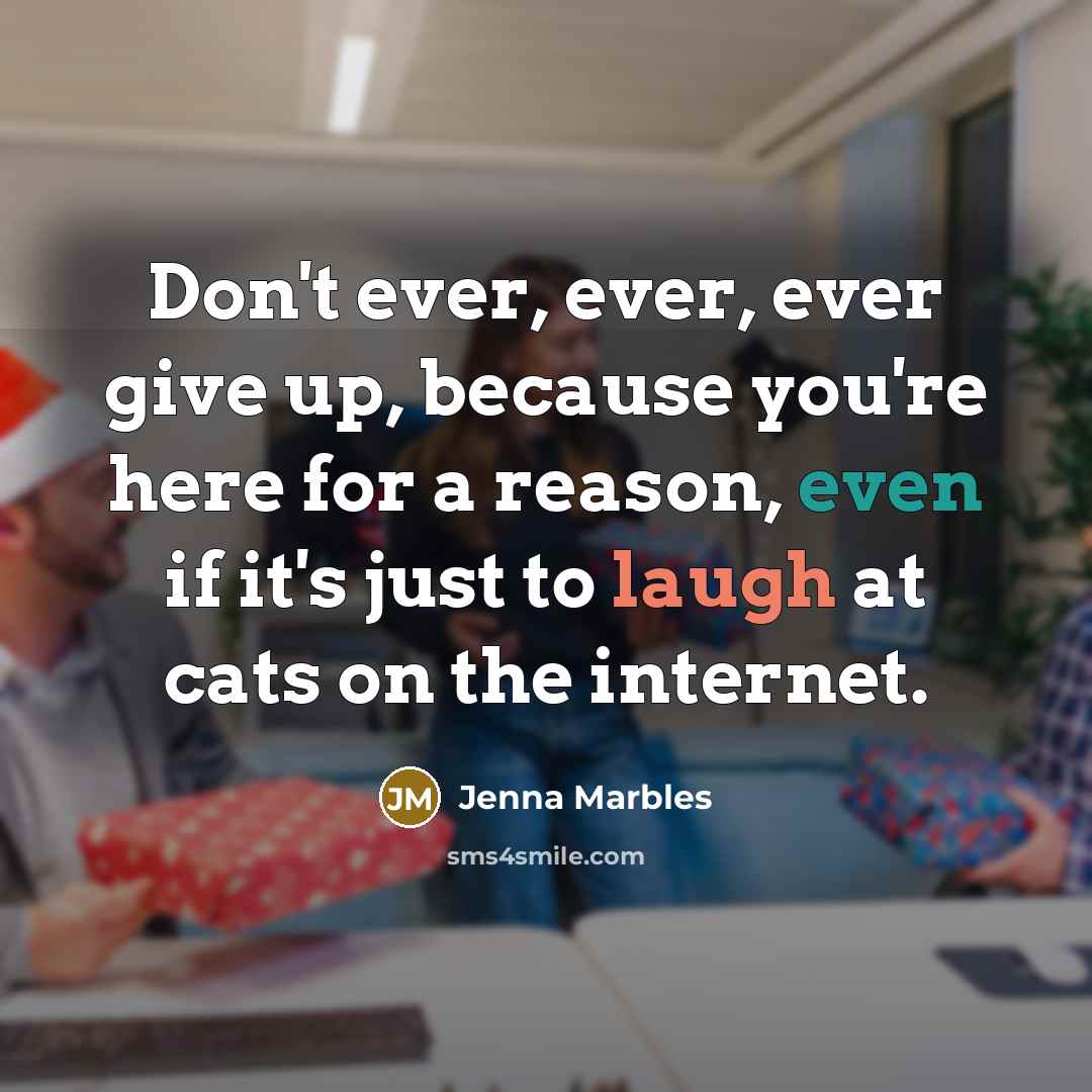“Don't ever, ever, ever give up, because you're here for…” quote by Jenna Marbles