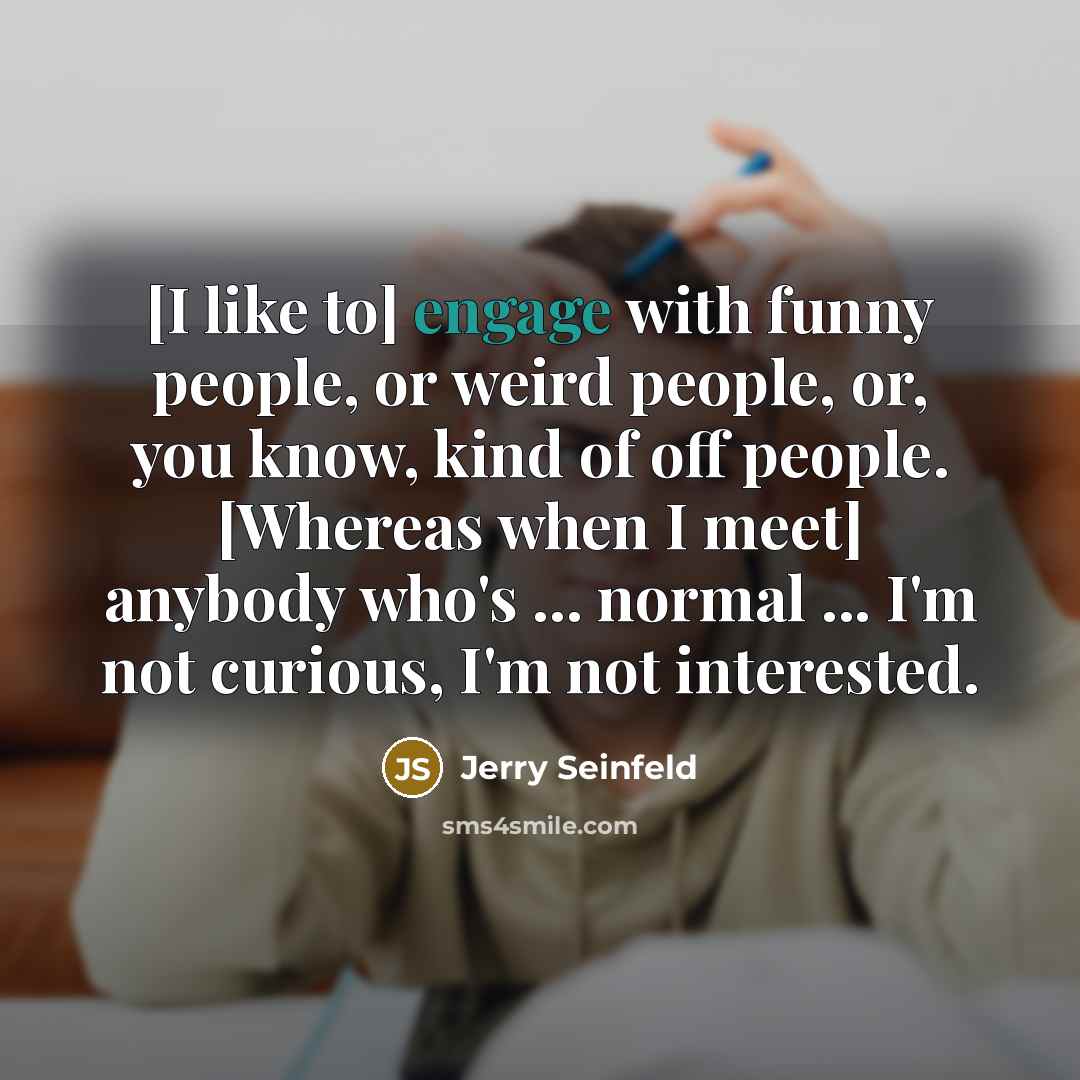 “[I like to] engage with funny people, or weird people,…” quote by Jerry Seinfeld
