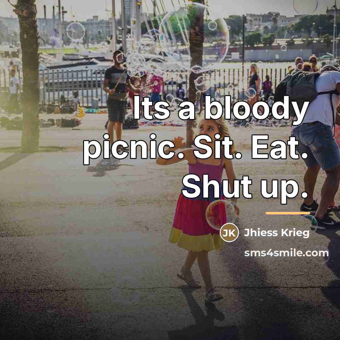 “Its a bloody picnic. Sit. Eat. Shut up.…” quote by Jhiess Krieg