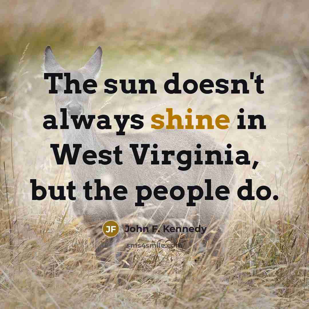“The sun doesn't always shine in West Virginia, but the…” quote by John F. Kennedy