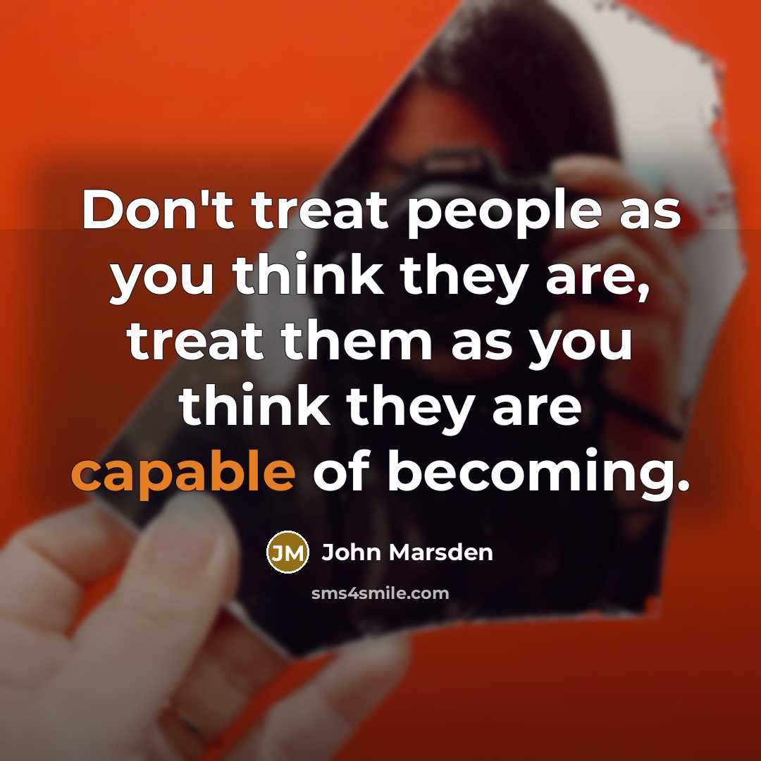 “Don't treat people as you think they are, treat them…” quote by John Marsden
