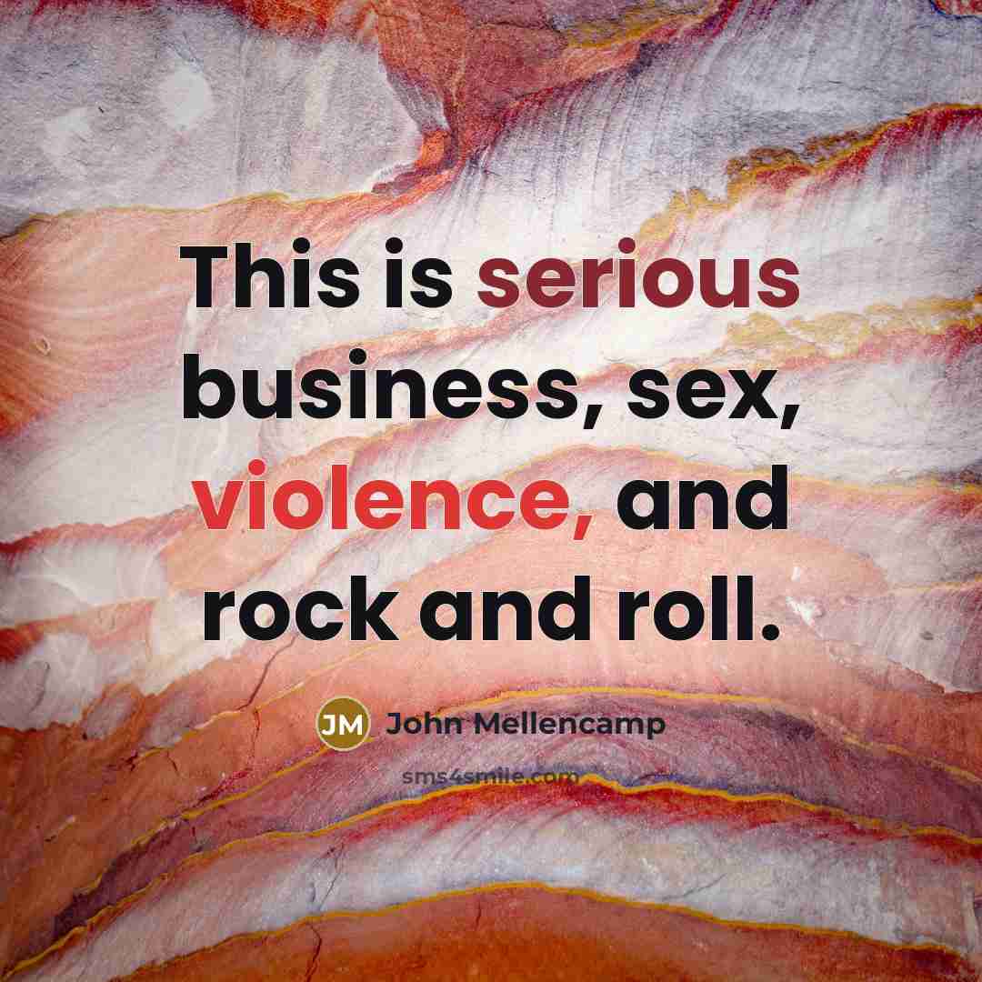 “This is serious business, sex, violence, and rock and roll.…” quote by John Mellencamp