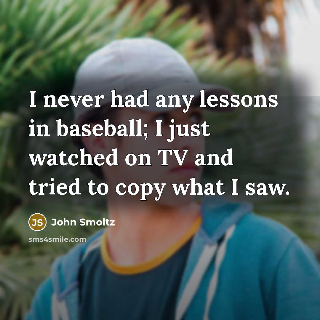 “I never had any lessons in baseball; I just watched…” quote by John Smoltz