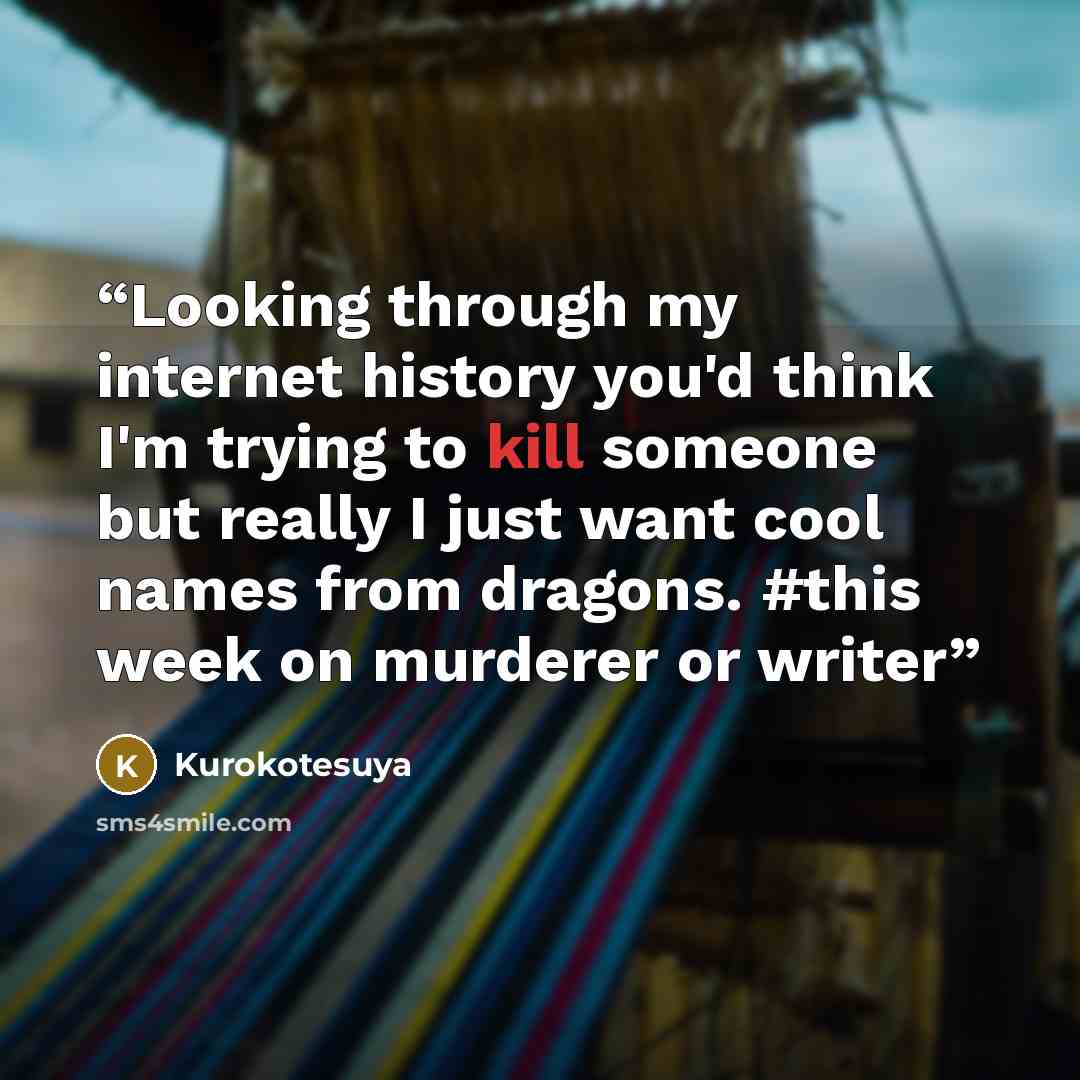“Looking through my internet history you'd think I'm trying to kill someone but really I just want cool names from dragons. #this week on murderer or writer” quote by Kurokotesuya